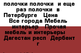 полочки полочки  и еще раз полочки  в  Петербурге › Цена ­ 500 - Все города Мебель, интерьер » Прочая мебель и интерьеры   . Дагестан респ.,Дербент г.